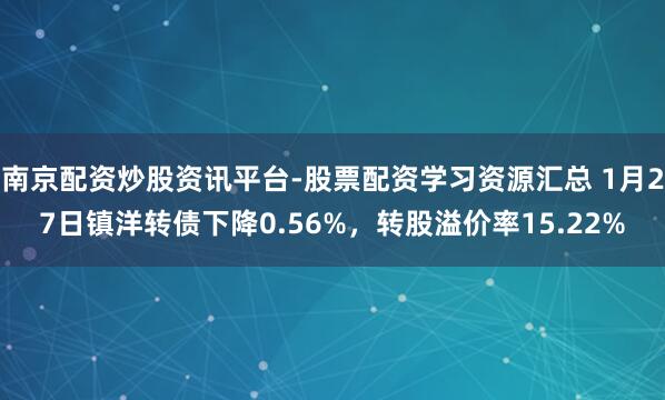 南京配资炒股资讯平台-股票配资学习资源汇总 1月27日镇洋转债下降0.56%，转股溢价率15.22%