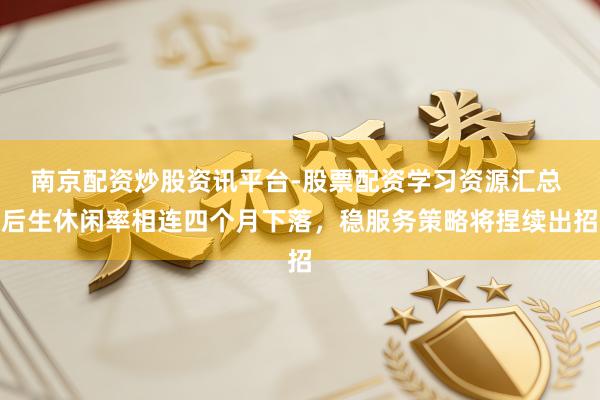 南京配资炒股资讯平台-股票配资学习资源汇总 后生休闲率相连四个月下落，稳服务策略将捏续出招
