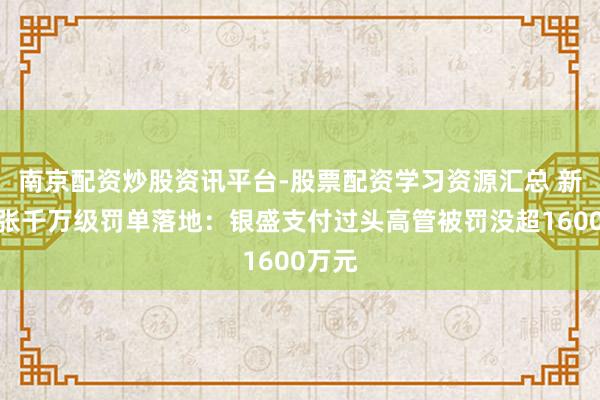 南京配资炒股资讯平台-股票配资学习资源汇总 新年首张千万级罚单落地：银盛支付过头高管被罚没超1600万元
