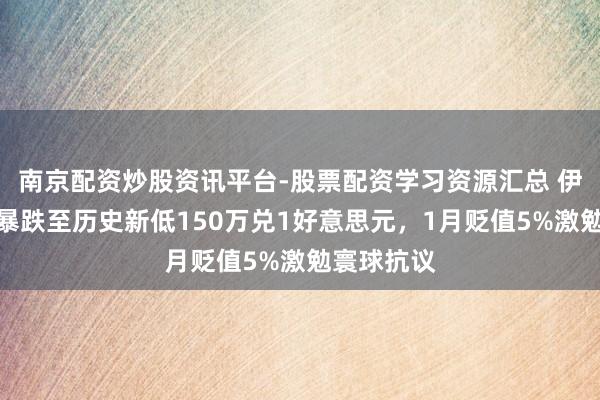 南京配资炒股资讯平台-股票配资学习资源汇总 伊朗里亚尔暴跌至历史新低150万兑1好意思元，1月贬值5%激勉寰球抗议
