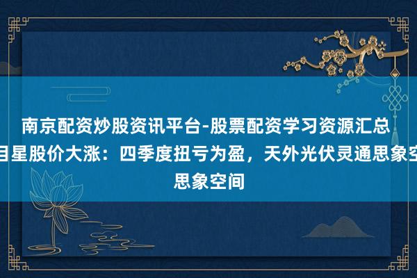 南京配资炒股资讯平台-股票配资学习资源汇总 海目星股价大涨：四季度扭亏为盈，天外光伏灵通思象空间