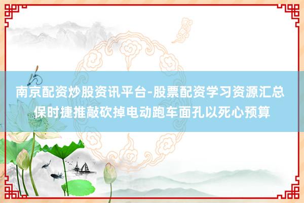 南京配资炒股资讯平台-股票配资学习资源汇总 保时捷推敲砍掉电动跑车面孔以死心预算