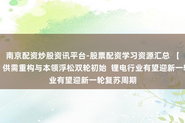 南京配资炒股资讯平台-股票配资学习资源汇总 【风口研报】供需重构与本领浮松双轮初始  锂电行业有望迎新一轮复苏周期