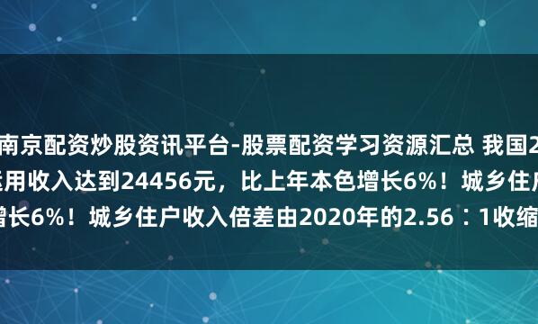 南京配资炒股资讯平台-股票配资学习资源汇总 我国2025年农民东谈主均可运用收入达到24456元，比上年本色增长6%！城乡住户收入倍差由2020年的2.56∶1收缩到2.31∶1
