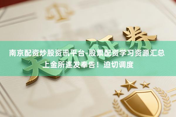 南京配资炒股资讯平台-股票配资学习资源汇总 上金所连发奉告！迫切调度