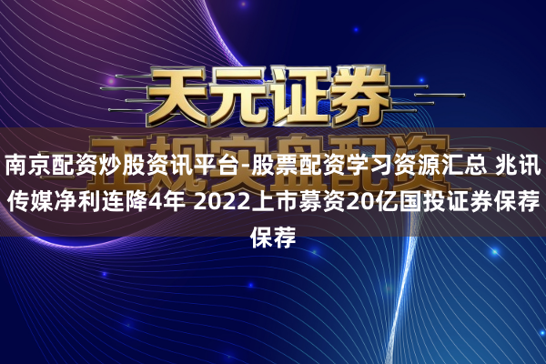南京配资炒股资讯平台-股票配资学习资源汇总 兆讯传媒净利连降4年 2022上市募资20亿国投证券保荐