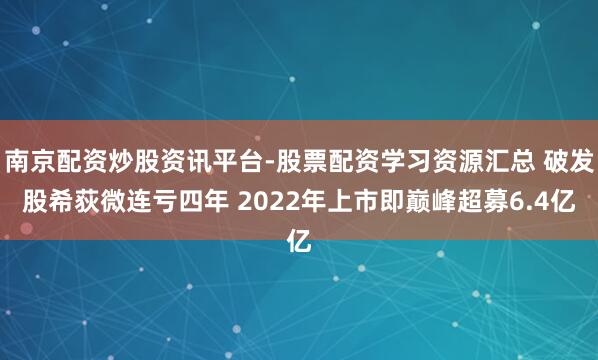 南京配资炒股资讯平台-股票配资学习资源汇总 破发股希荻微连亏四年 2022年上市即巅峰超募6.4亿