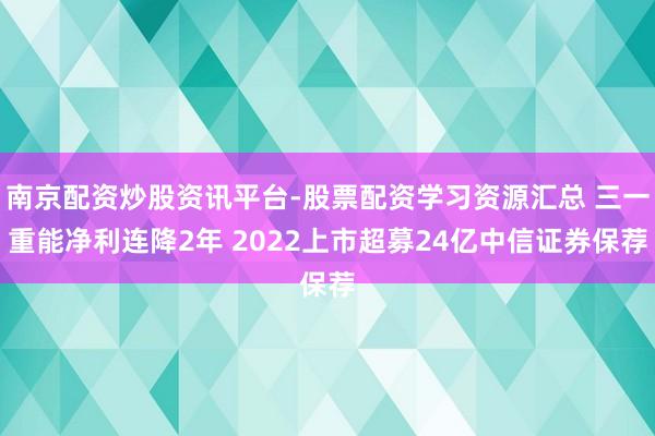 南京配资炒股资讯平台-股票配资学习资源汇总 三一重能净利连降2年 2022上市超募24亿中信证券保荐
