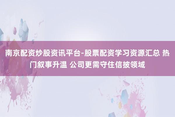 南京配资炒股资讯平台-股票配资学习资源汇总 热门叙事升温 公司更需守住信披领域