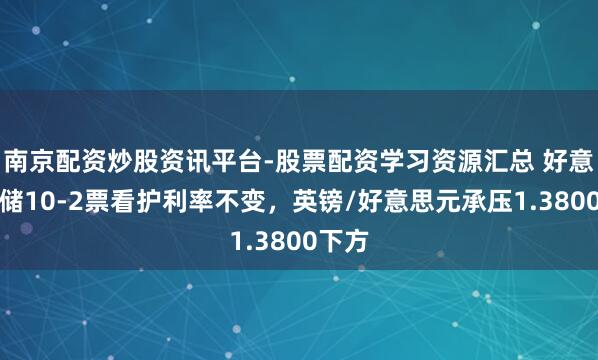 南京配资炒股资讯平台-股票配资学习资源汇总 好意思联储10-2票看护利率不变，英镑/好意思元承压1.3800下方