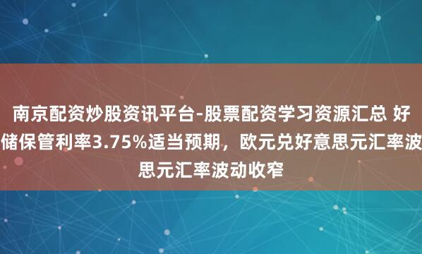 南京配资炒股资讯平台-股票配资学习资源汇总 好意思联储保管利率3.75%适当预期，欧元兑好意思元汇率波动收窄