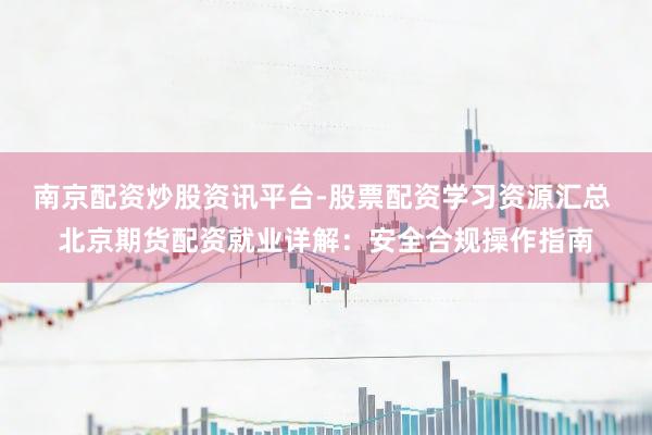 南京配资炒股资讯平台-股票配资学习资源汇总 北京期货配资就业详解：安全合规操作指南