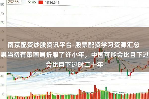 南京配资炒股资讯平台-股票配资学习资源汇总 后怕！如果当初有策画层折服了许小年，中国可能会比目下过时二十年