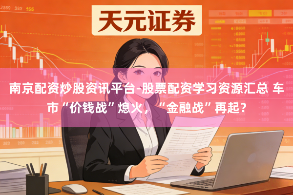 南京配资炒股资讯平台-股票配资学习资源汇总 车市“价钱战”熄火，“金融战”再起？