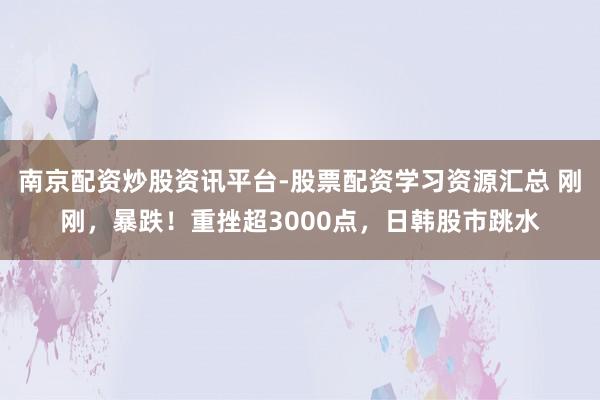 南京配资炒股资讯平台-股票配资学习资源汇总 刚刚，暴跌！重挫超3000点，日韩股市跳水