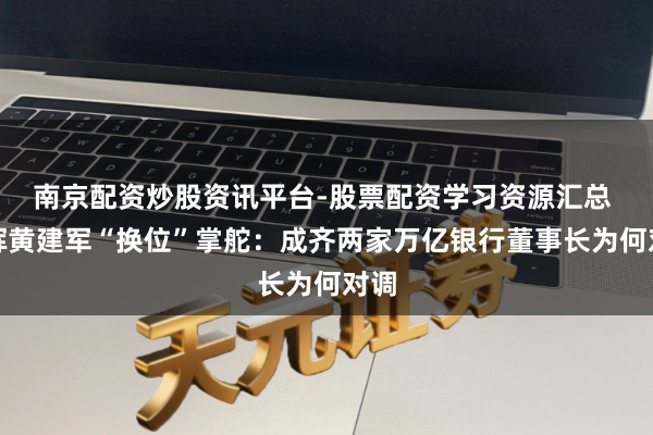 南京配资炒股资讯平台-股票配资学习资源汇总 王晖黄建军“换位”掌舵：成齐两家万亿银行董事长为何对调