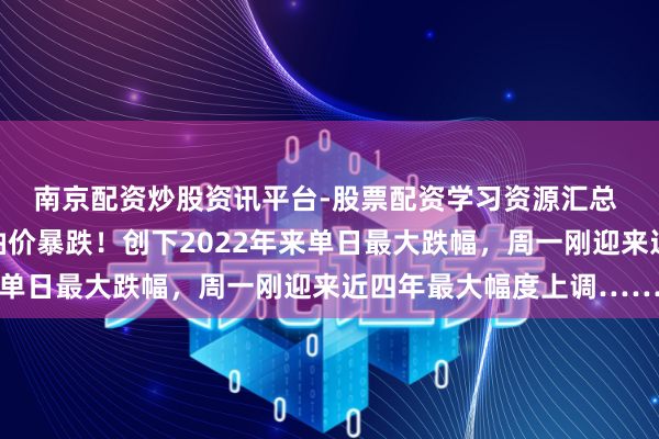 南京配资炒股资讯平台-股票配资学习资源汇总 前天加油的皆懵了？油价暴跌！创下2022年来单日最大跌幅，周一刚迎来近四年最大幅度上调……