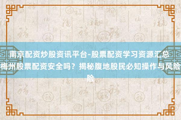 南京配资炒股资讯平台-股票配资学习资源汇总 梅州股票配资安全吗？揭秘腹地股民必知操作与风险