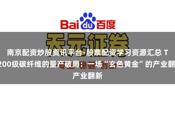南京配资炒股资讯平台-股票配资学习资源汇总 T1200级碳纤维的量产破局：一场“玄色黄金”的产业翻新