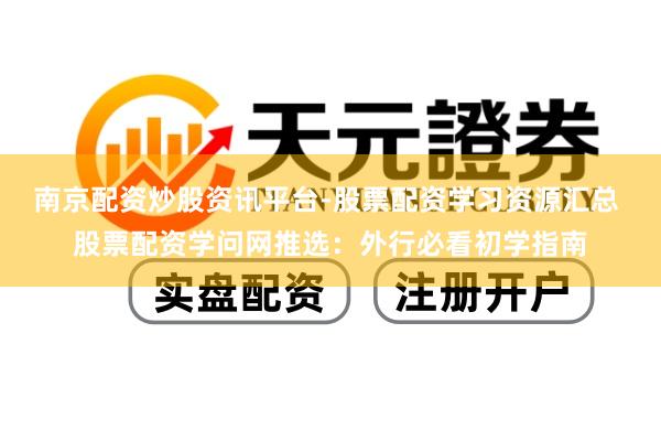 南京配资炒股资讯平台-股票配资学习资源汇总 股票配资学问网推选：外行必看初学指南