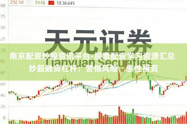 南京配资炒股资讯平台-股票配资学习资源汇总 炒股融资杠杆：警惕风险，感性投资